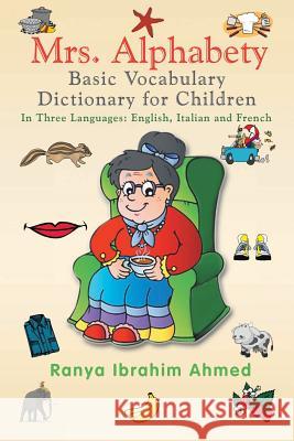 Mrs. Alphabety Basic Vocabulary Dictionary for Children: In Three Languages: English, Italian and French Ahmed, Ranya Ibrahim 9781483679815