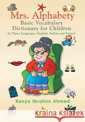 Mrs. Alphabety Basic Vocabulary Dictionary for Children: In Three Languages: English, Italian and French Ahmed, Ranya Ibrahim 9781483679822