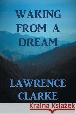 Waking from a Dream Lawrence Clarke 9781483680262 Xlibris Corporation
