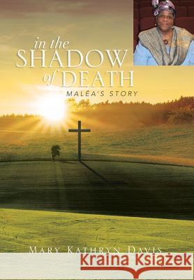 In the Shadow of Death: Malea's Story Davis, Mary Kathryn 9781483680385 Xlibris Corporation