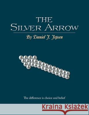 The Silver Arrow Daniel J. Jepsen 9781483681504 Xlibris Corporation