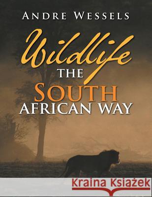 Wildlife the South African Way Andre Wessels 9781483682662 Xlibris Corporation