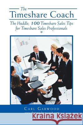 The Timeshare Coach: The Huddle, 100 Timeshare Sales Tips for Timeshare Sales Professionals Garwood, Carl 9781483682914