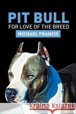 Pit Bull: For Love of the Breed Francis, Michael 9781483684314 Xlibris Corporation