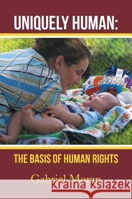 Uniquely Human: The Basis of Human Rights Moran, Gabriel 9781483685656 Xlibris Corporation