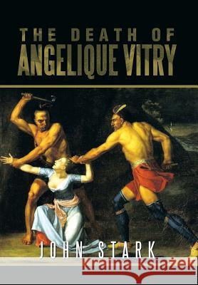 The Death of Angelique Vitry John Stark 9781483686929 Xlibris Corporation