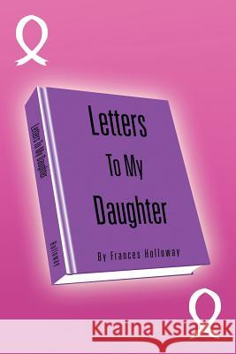 Letters to My Daughter Frances Holloway 9781483687131 Xlibris Corporation