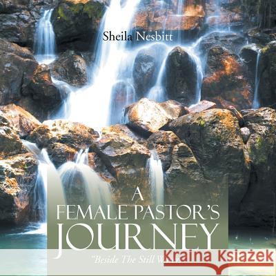 A Female Pastor's Journey: Beside the Still Waters Sheila Nesbitt 9781483687339