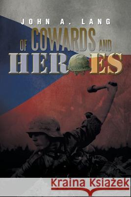 Of Cowards and Heroes John a. Lang 9781483687414 Xlibris Corporation