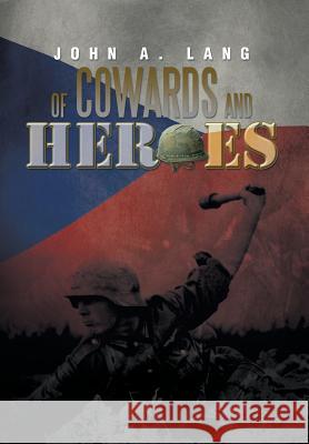 Of Cowards and Heroes John a. Lang 9781483687421 Xlibris Corporation
