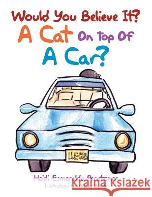 Would You Believe It? a Cat on Top of a Car? Heidi Esmeralda Peratoner 9781483688787 Xlibris Corporation