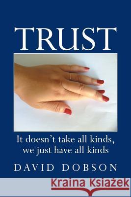 Trust: It Doesn't Take All Kinds, We Just Have All Kinds David Dobson 9781483689166 Xlibris