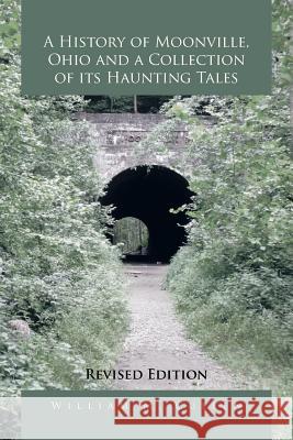 A History of Moonville, Ohio and a Collection of Its Haunting Tales: Revised Edition Cullen, William M. 9781483689227 Xlibris Corporation