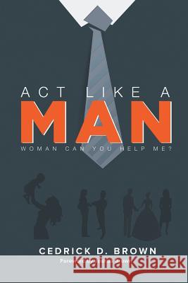 ACT Like a Man: Woman, Can You Help Me? Brown, Cedrick 9781483689562
