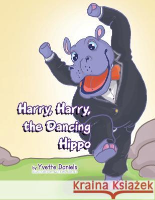 Harry, Harry, the Dancing Hippo Yvette Daniels 9781483690179 Xlibris Corporation