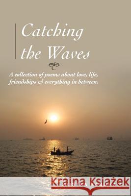 Catching the Waves: A Collection of Poems about Love, Life, Friendships & Everything in Between Bardhan, Monika 9781483692487