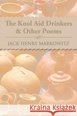 The Kool Aid Drinkers & Other Poems Jack Henry Markowitz 9781483692609