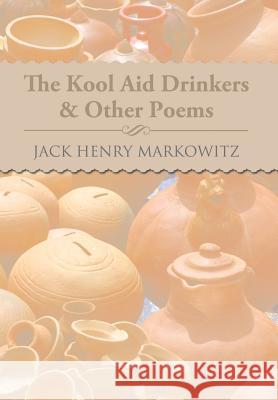 The Kool Aid Drinkers & Other Poems Jack Henry Markowitz 9781483692616