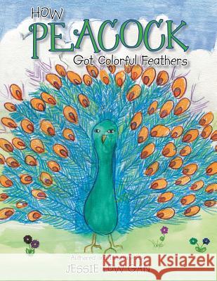 How Peacock Got Colorful Feathers Jessie Low Gan 9781483692814 Xlibris Corporation