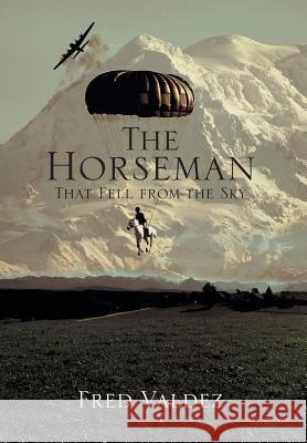 The Horseman That Fell from the Sky Fred, Jr. Valdez 9781483694498 Xlibris Corporation