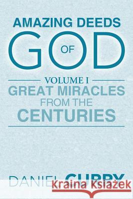 Amazing Deeds of God: Volume I Great Miracles from the Centuries Curry, Daniel 9781483694870