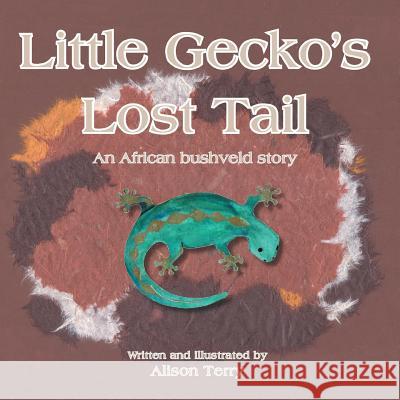 Little Gecko's Lost Tail: An African Bushveld Story Alison Terry 9781483695143 Xlibris Corporation