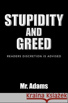 Stupidity and Greed: Readers Discretion Is Advised Adams 9781483695570