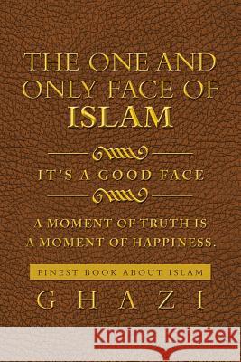 The One and Only Face of Islam: It's a Good Face Ghazi 9781483696300