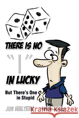 There Is No I in Lucky: But There's One in Stupid Walters, Jim 9781483696539 Xlibris Corporation