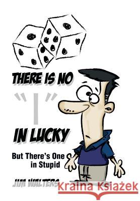 There Is No I in Lucky: But There's One in Stupid Walters, Jim 9781483696546