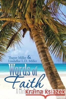 Words of Faith: A Christian Perspective A CRITICAL VIEW OF RELIGION, SOCIETY AND THE DESTINY OF MANKIND Miller, Thayer 9781483696836