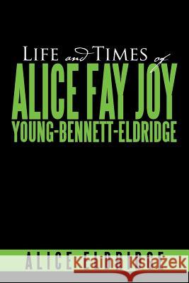 Life and Times of Alice Fay Joy Young-Bennett-Eldridge Alice Eldridge 9781483697079