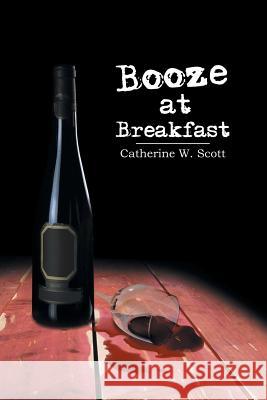 Booze at Breakfast Catherine W. Scott 9781483697123 Xlibris Corporation