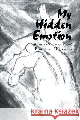 My Hidden Emotion: A Poetry and Short Story Collection Harris, Emma 9781483698489