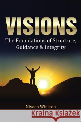 Visions: The Foundations of Structure, Guidance & Integrity Winston, Nivaeh 9781483698991 Xlibris Corporation