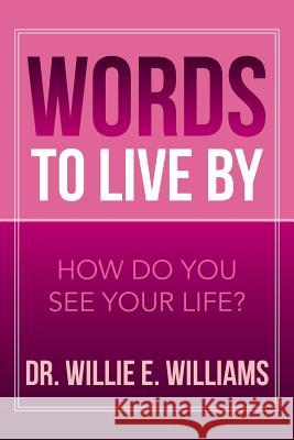 Words to Live by: How Do You See Your Life? Williams, Willie E. 9781483699141 Xlibris Corporation