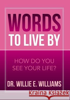 Words to Live by: How Do You See Your Life? Williams, Willie E. 9781483699158 Xlibris Corporation