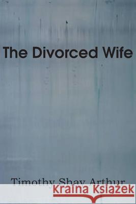 The Divorced Wife T. S. Arthur 9781483700182 Bottom of the Hill Publishing