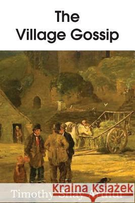 The Village Gossip T. S. Arthur 9781483700298 Bottom of the Hill Publishing