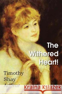 The Withered Heart! T. S. Arthur 9781483700311 Bottom of the Hill Publishing