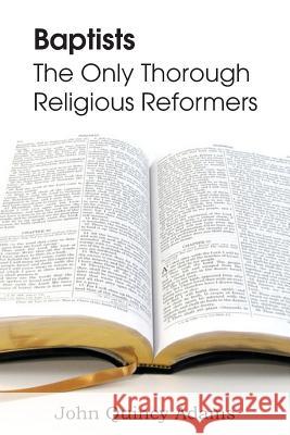 Baptists: The Only Thorough Religious Reformers Adams, John Quincy, Former Ow 9781483700496 Bottom of the Hill Publishing