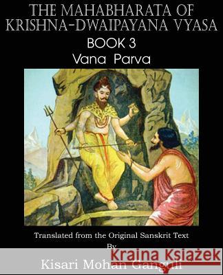 The Mahabharata of Krishna-Dwaipayana Vyasa Book 3 Vana Parva Krishna-Dwaipayana Vyasa, Mohan Kisari Ganguli 9781483700557 Spastic Cat Press