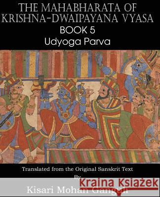 The Mahabharata of Krishna-Dwaipayana Vyasa Book 5 Udyoga Parva Krishna-Dwaipayana Vyasa, Kisari Mohan Ganguli 9781483700571 Spastic Cat Press