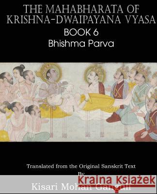 The Mahabharata of Krishna-Dwaipayana Vyasa Book 6 Bhishma Parva Krishna-Dwaipayana Vyasa, Kisari Mohan Ganguli 9781483700588 Spastic Cat Press
