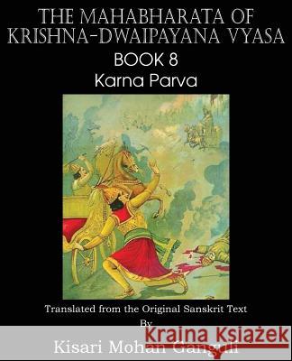 The Mahabharata of Krishna-Dwaipayana Vyasa Book 8 Karna Parva Krishna-Dwaipayana Vyasa, Kisari Mohan Ganguli 9781483700601 Spastic Cat Press