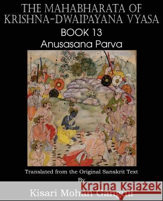 The Mahabharata of Krishna-Dwaipayana Vyasa Book 13 Anusasana Parva Krishna-Dwaipayana Vyasa, Kisari Mohan Ganguli 9781483700656 Spastic Cat Press