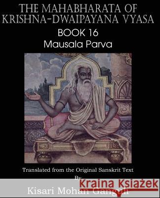 The Mahabharata of Krishna-Dwaipayana Vyasa Book 16 Mausala Parva Krishna-Dwaipayana Vyasa, Kisari Mohan Ganguli 9781483700687 Spastic Cat Press