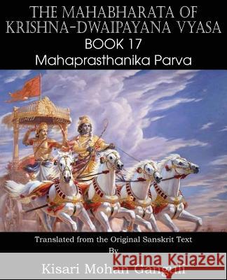 The Mahabharata of Krishna-Dwaipayana Vyasa Book 17 Mahaprasthanika Parva Krishna-Dwaipayana Vyasa, Kisari Mohan Ganguli 9781483700694 Spastic Cat Press