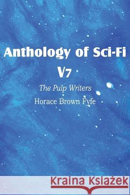 Anthology of Sci-Fi V7, the Pulp Writers - Horace Brown Fyfe Horace Brown Fyfe 9781483701219 Spastic Cat Press