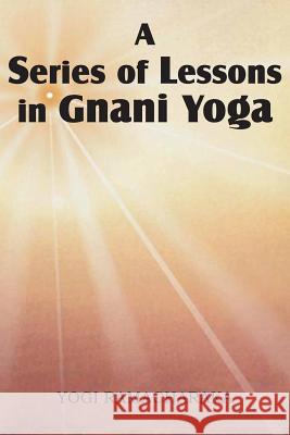 A Series of Lessons in Gnani Yoga Yogi Ramacharaka 9781483701240